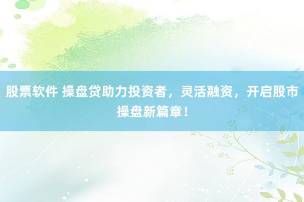 股票软件 操盘贷助力投资者，灵活融资，开启股市操盘新篇章！