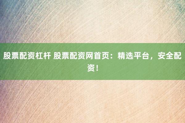 股票配资杠杆 股票配资网首页：精选平台，安全配资！