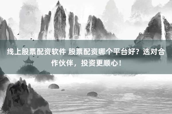 线上股票配资软件 股票配资哪个平台好?选对合作伙伴,投资更顺心!