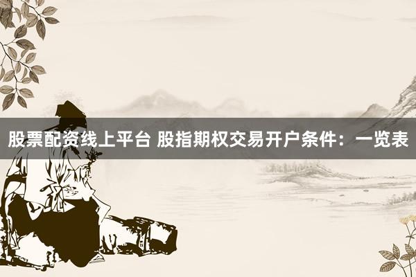 股票配资线上平台 股指期权交易开户条件:一览表
