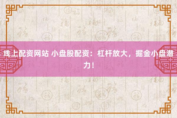 线上配资网站 小盘股配资：杠杆放大，掘金小盘潜力！