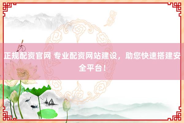 正规配资官网 专业配资网站建设，助您快速搭建安全平台！