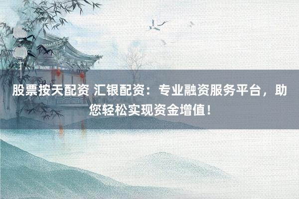 股票按天配资 汇银配资:专业融资服务平台,助您轻松实现资金增值!