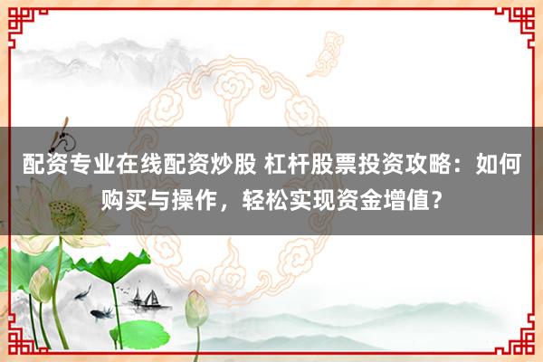 配资专业在线配资炒股 杠杆股票投资攻略：如何购买与操作，轻松实现资金增值？