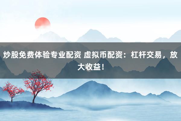 炒股免费体验专业配资 虚拟币配资：杠杆交易，放大收益！