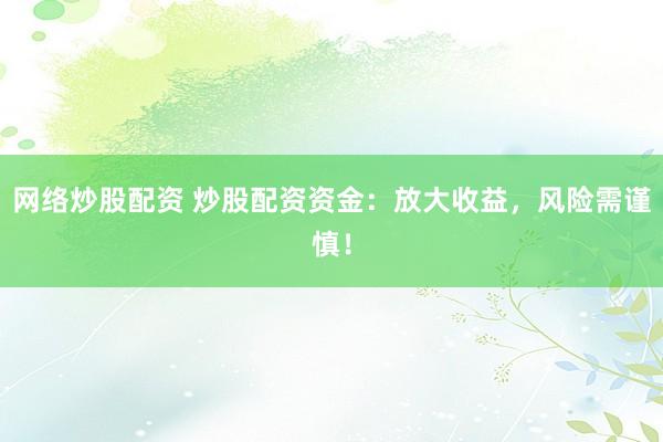 网络炒股配资 炒股配资资金：放大收益，风险需谨慎！