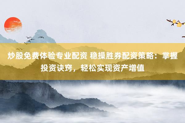 炒股免费体验专业配资 稳操胜券配资策略:掌握投资诀窍,轻松实现资产增值