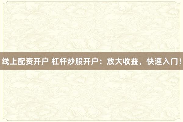 线上配资开户 杠杆炒股开户:放大收益,快速入门!