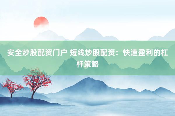 安全炒股配资门户 短线炒股配资:快速盈利的杠杆策略
