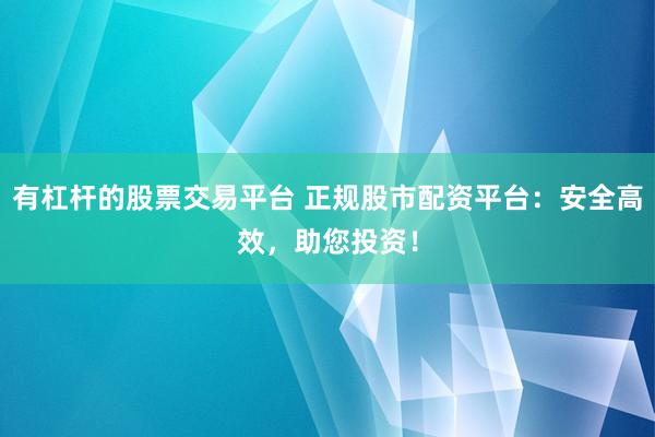 有杠杆的股票交易平台 正规股市配资平台:安全高效,助您投资!