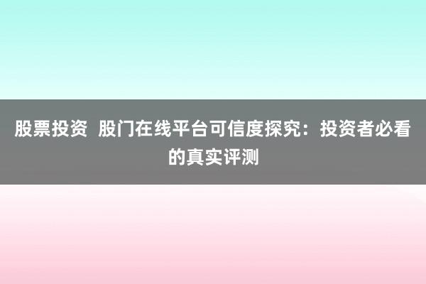 股票投资 股门在线平台可信度探究:投资者必看的真实评测