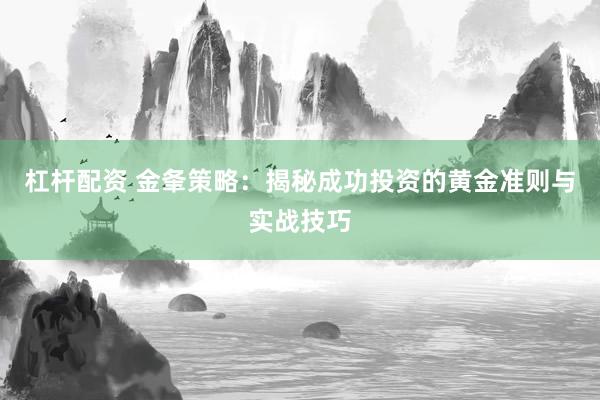 杠杆配资 金夆策略：揭秘成功投资的黄金准则与实战技巧