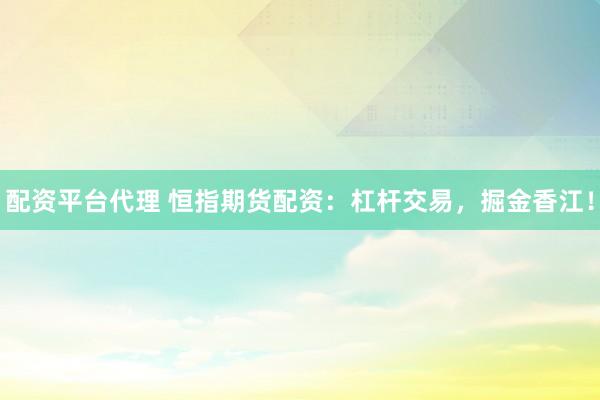 配资平台代理 恒指期货配资：杠杆交易，掘金香江！