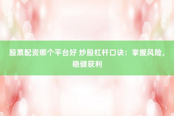 股票配资哪个平台好 炒股杠杆口诀：掌握风险，稳健获利