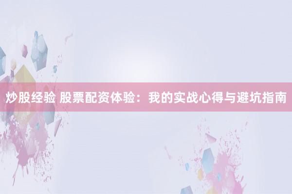 炒股经验 股票配资体验：我的实战心得与避坑指南