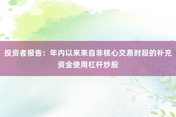 投资者报告：年内以来来自非核心交易时段的补充资金使用杠杆炒股
