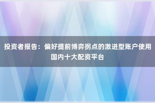 投资者报告：偏好提前博弈拐点的激进型账户使用国内十大配资平台