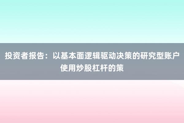 投资者报告：以基本面逻辑驱动决策的研究型账户使用炒股杠杆的策