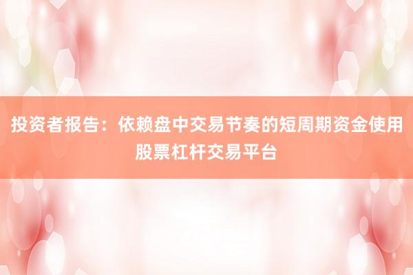 投资者报告：依赖盘中交易节奏的短周期资金使用股票杠杆交易平台