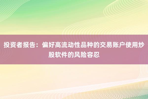 投资者报告:偏好高流动性品种的交易账户使用炒股软件的风险容忍