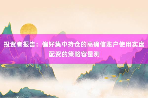 投资者报告:偏好集中持仓的高确信账户使用实盘配资的策略容量测