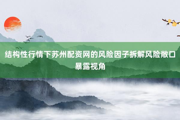 结构性行情下苏州配资网的风险因子拆解风险敞口暴露视角
