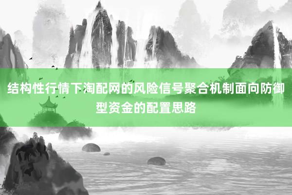 结构性行情下淘配网的风险信号聚合机制面向防御型资金的配置思路