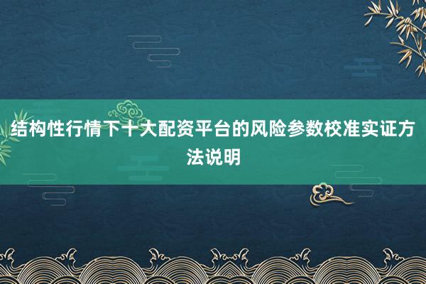 结构性行情下十大配资平台的风险参数校准实证方法说明
