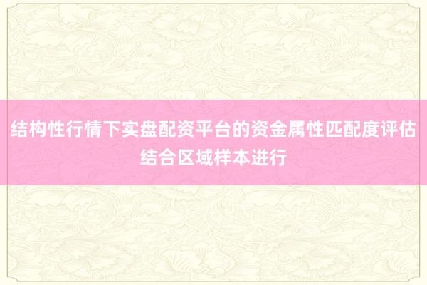 结构性行情下实盘配资平台的资金属性匹配度评估结合区域样本进行
