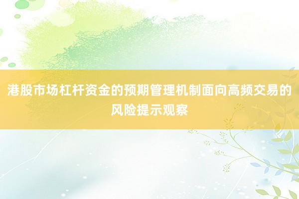 港股市场杠杆资金的预期管理机制面向高频交易的风险提示观察