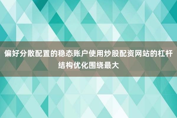 偏好分散配置的稳态账户使用炒股配资网站的杠杆结构优化围绕最大