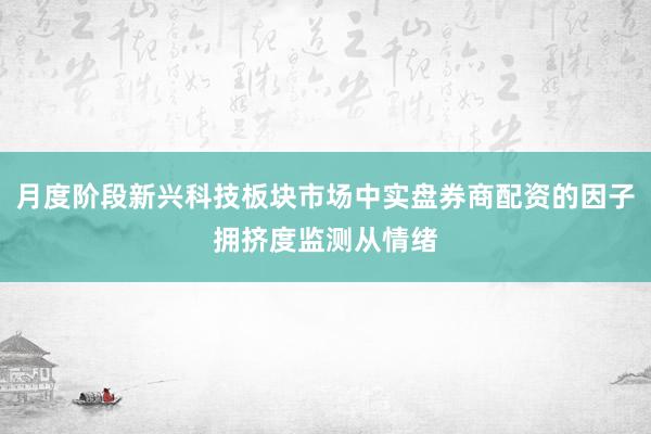 月度阶段新兴科技板块市场中实盘券商配资的因子拥挤度监测从情绪