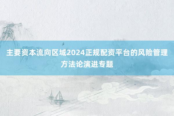 主要资本流向区域2024正规配资平台的风险管理方法论演进专题
