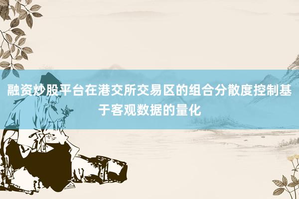 融资炒股平台在港交所交易区的组合分散度控制基于客观数据的量化
