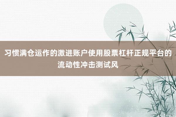 习惯满仓运作的激进账户使用股票杠杆正规平台的流动性冲击测试风