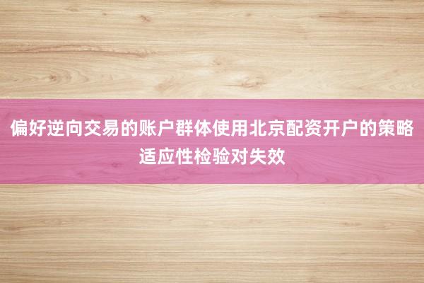 偏好逆向交易的账户群体使用北京配资开户的策略适应性检验对失效