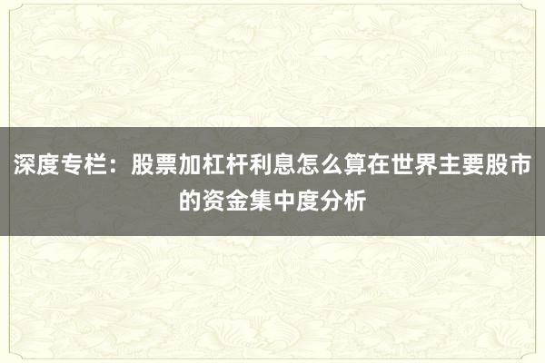 深度专栏：股票加杠杆利息怎么算在世界主要股市的资金集中度分析