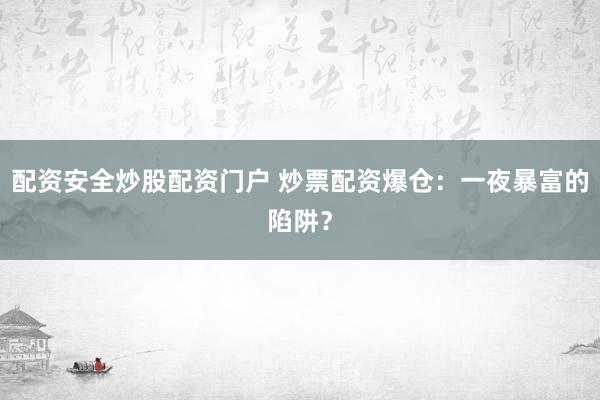 配资安全炒股配资门户 炒票配资爆仓：一夜暴富的陷阱？
