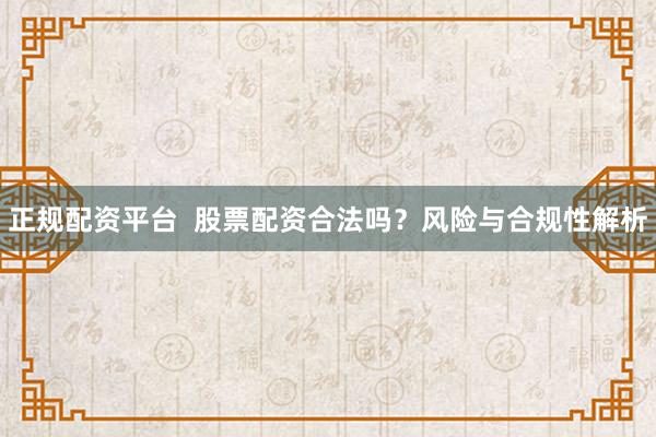 正规配资平台  股票配资合法吗？风险与合规性解析