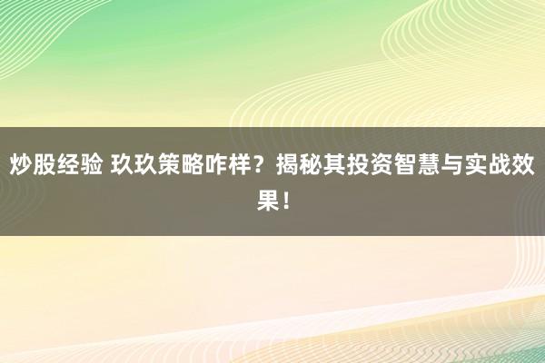 炒股经验 玖玖策略咋样？揭秘其投资智慧与实战效果！