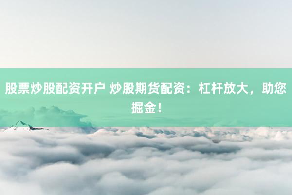 股票炒股配资开户 炒股期货配资：杠杆放大，助您掘金！
