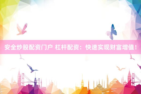 安全炒股配资门户 杠杆配资:快速实现财富增值!