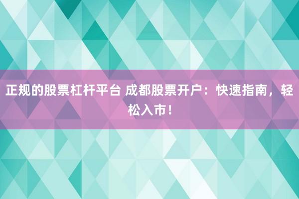 正规的股票杠杆平台 成都股票开户:快速指南,轻松入市!