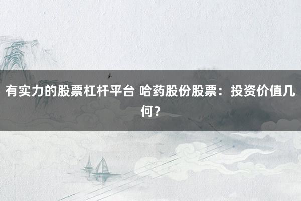 有实力的股票杠杆平台 哈药股份股票:投资价值几何?