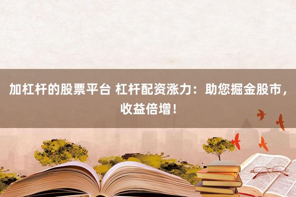 加杠杆的股票平台 杠杆配资涨力:助您掘金股市,收益倍增!