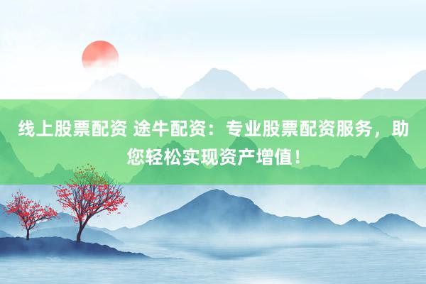 线上股票配资 途牛配资:专业股票配资服务,助您轻松实现资产增值!