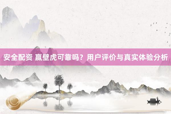 安全配资 赢壁虎可靠吗?用户评价与真实体验分析