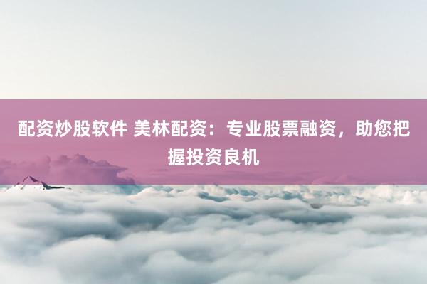 配资炒股软件 美林配资:专业股票融资,助您把握投资良机