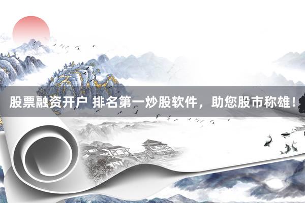 股票融资开户 排名第一炒股软件，助您股市称雄！