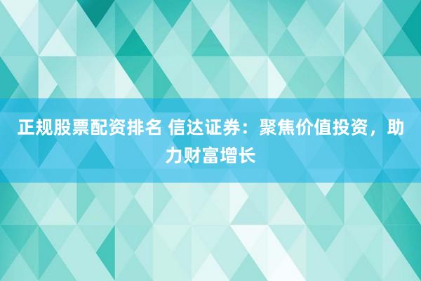 正规股票配资排名 信达证券：聚焦价值投资，助力财富增长